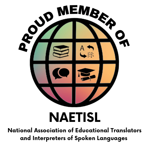 NAETISL Logo Logo of the National Association of Educational Translators and Interpreters of Spoken Languages or NAETISL. Globe with lines through it with a stack of three books in a top left quadrant, two dialog bubbles in the bottom left quadrant, a graduation cap and diploma in the bottom right of the quadrant, and a capital A and Chinese symbol with arrows pointing from one to the other in the upper right quadrant of the grid in the middle of the globe. The text "PROUD MEMBER OF" is above the globe, and "NAETISL" is below it. The text "National Association of Educational Translators and Interpreters of Spoken Languages" is below "NAETISL."